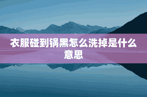 衣服碰到锅黑怎么洗掉是什么意思